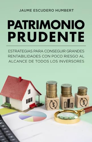 PATRIMONIO PRUDENTE: Estrategias para conseguir grandes rentabilidades con poco riesgo al alcance de todos los inversores