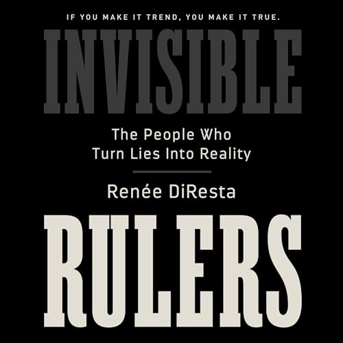 Invisible Rulers: The People Who Turn Lies into Reality