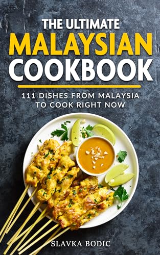 The Ultimate Malaysian Cookbook: 111 Dishes From Malaysia To Cook Right Now