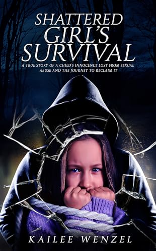 Shattered Girl’s Survival: A True Story Of A Child’s Innocence Lost From Sexual Abuse And The Journey To Reclaim It