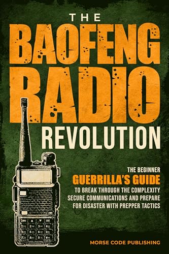 The Baofeng Radio Revolution: The Beginner Guerrilla’s Guide to Break Through the Complexity, Secure Communications, and Prepare for Disaster With Prepper Tactics
