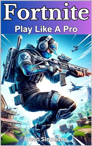 Fortnite. Play Like A Pro: The Ultimate Gaming Guide