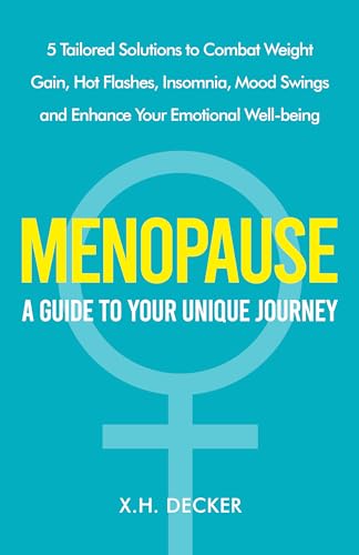 Menopause A Guide To Your Unique Journey: 5 Tailored Solutions To Combat Weight Gain, Hot Flashes, Insomnia, Mood Swings And Enhance Your Emotional Well-Being