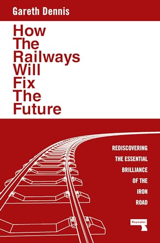 How the Railways Will Fix the Future: Rediscovering the Essential Brilliance of the Iron Road