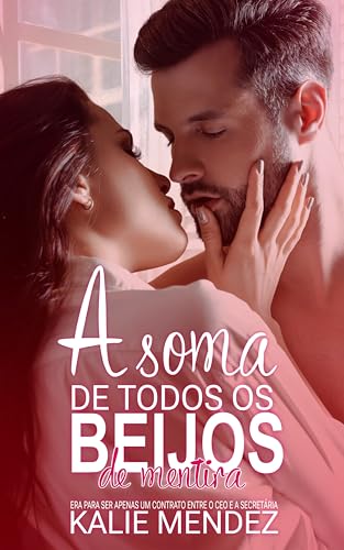 A Soma de Todos os Beijos de Mentira: Era para ser apenas um contrato entre o CEO e a Secretária. (Família Becker)