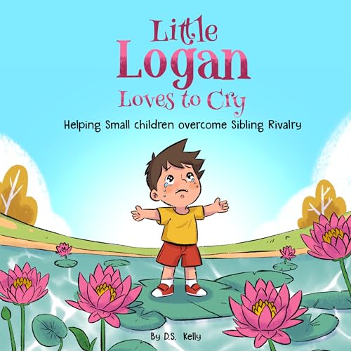 Little Logan Loves to Cry: Helping Small Children Overcome Sibling Rivalry