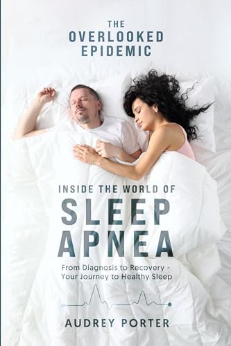The Overlooked Epidemic: Inside the World of Sleep Apnea: From Diagnosis to Recovery - Your Journey to Healthy Sleep