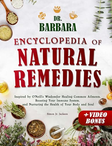 Dr. Barbara Encyclopedia of Natural Remedies: Inspired by O'Neill's Wisdom for Healing Common Ailments, Boosting Your Immune System and Nurturing the Health of Your Body and Soul