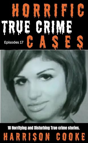 Horrific True Crime Cases Episodes 17: 10 Horrifying and Disturbing True crime stories.