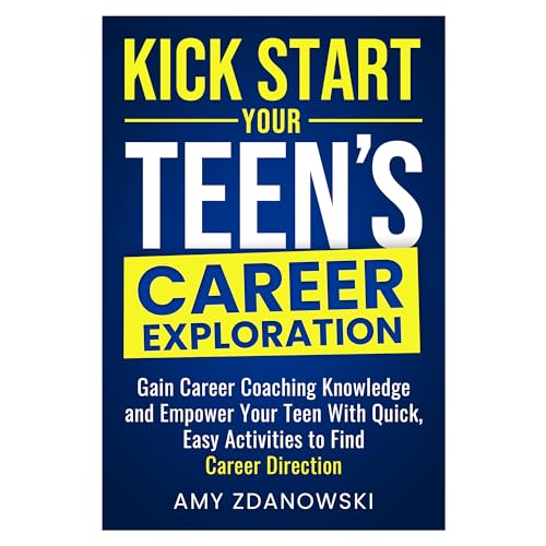 KICK START YOUR TEEN’S CAREER EXPLORATION: GAIN CAREER COACHING KNOWLEDGE AND EMPOWER YOUR TEEN WITH QUICK, EASY ACTIVITIES TO FIND CAREER DIRECTION