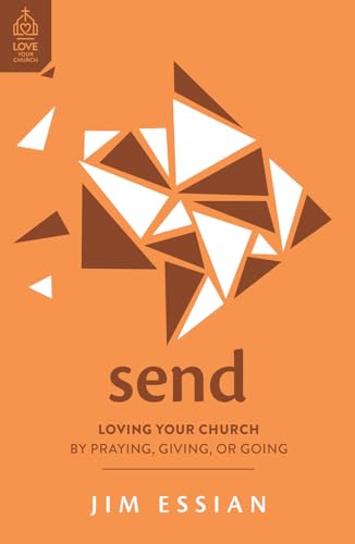 Send: Loving Your Church by Praying, Giving, or Going (Church members' role in God's mission to reach all people with the gospel: church planting, ... support, going overseas)