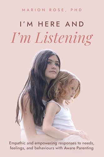 I'm Here and I'm Listening : Empathic and empowering responses to needs, feelings, and behaviours with Aware Parenting