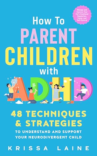 How to Parent Children with ADHD: 48 Techniques & Strategies to Understand and Support Your Neurodivergent Child. Manage and Improve Your Kid’s Emotional Regulation, Focus, and Self-Control