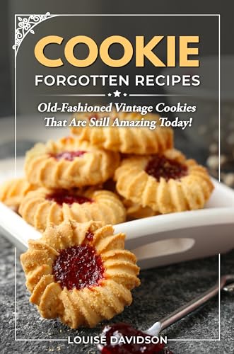 Cookie Forgotten Recipes: Old-Fashioned Vintage Cookies That Are Still Amazing Today!
