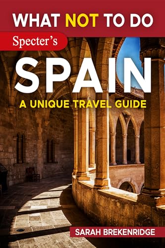 What Not To Do - Spain : Plan Your Spanish Adventure With Expert Advice and Insider Tips: Travel With Confidence, Avoid Common Mistakes, and Indulge in ... & Nature