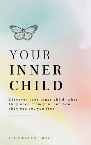 Your Inner Child: Proven Holistic Healing Methods for Promoting Self-Love and Overcoming Depression, Childhood Trauma, and Low Self-Esteem