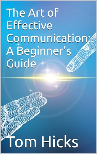 The Art of Effective Communication: A Beginner's Guide by Tom Hicks ...