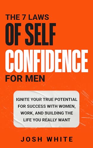 The 7 Laws of Self-Confidence for Men: Ignite Your True Potential for Success With Women, Work, and Building the Life You Really Want