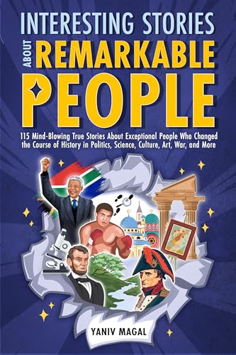 Interesting Stories About Remarkable People: 115 Mind-Blowing True Stories About Exceptional People Who Changed the Course of History in Politics, Science, Culture, Art, War, and More