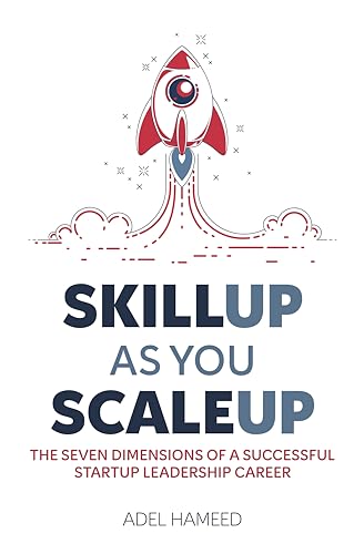 SKILL UP AS YOU SCALE UP: THE SEVEN DIMENSIONS OF A SUCCESSFUL STARTUP LEADERSHIP CAREER