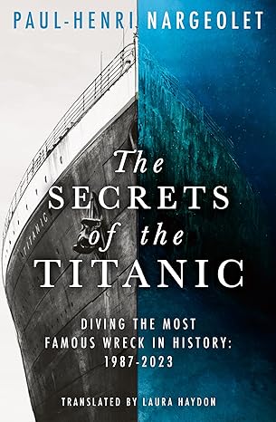 The Secrets of the Titanic: The Untold Story of the World's Most Famous Ship from the Explorer Known as ‘Mr. Titanic’