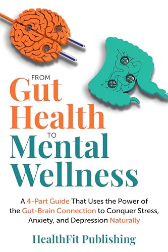 From Gut Health to Mental Wellness: A 4-Part Guide That Uses the Power of the Gut-Brain Connection to Manage Stress, Anxiety, and Depression Naturally