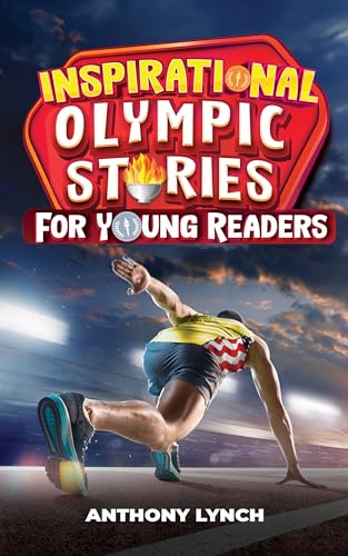 Inspirational Olympic Stories for Young Readers: 15 Stories of Chasing Gold, Achieving Glory, and Attaining Immortality