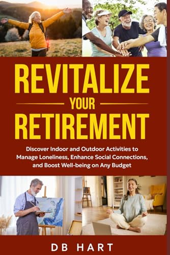 Revitalize Your Retirement: Discover Indoor and Outdoor Hobbies to Manage Loneliness, Enhance Social Connections, and Boost Well-being on Any Budget