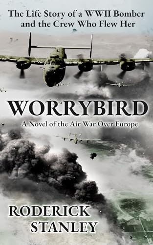 WORRYBIRD: The Life Story of a WWII Bomber and the Crew Who Flew Her