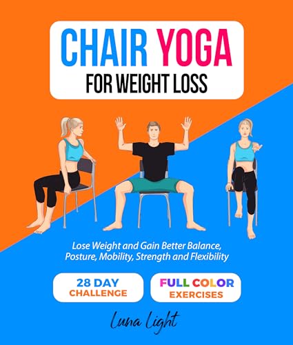 Chair Yoga For Weight Loss: Lose Weight And Gain Better Balance, Posture, Mobility, Strength and Flexibility