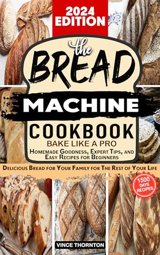 Bread machine cookbook: Bake Like a Pro 1500 Days of Homemade Goodness, Expert Tips, and Easy Recipes for Beginners. Delicious bread for your family for the rest of your life.
