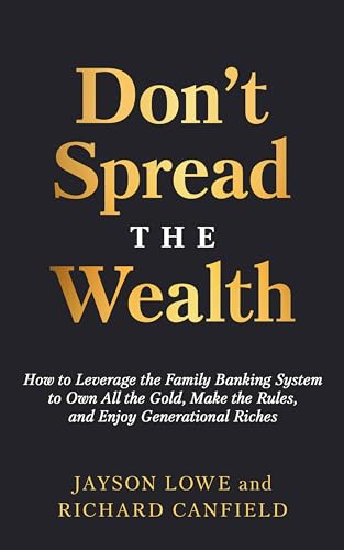 Don’t Spread the Wealth: How to Leverage the Family Banking System to Own All the Gold, Make the Rules, and Enjoy Generational Riches