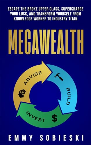 MegaWealth: Escape the Broke Upper Class, Supercharge Your Luck, and Transform Yourself from Knowledge Worker to Industry Titan