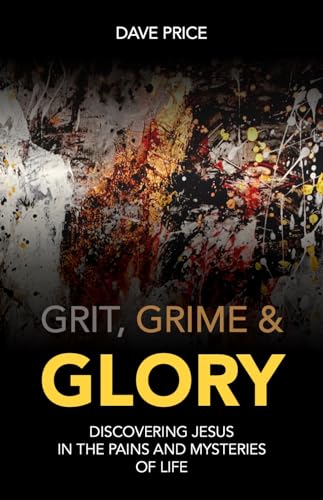 Grit, Grime and Glory: Discovering Jesus in the Pains and Mysteries of Life