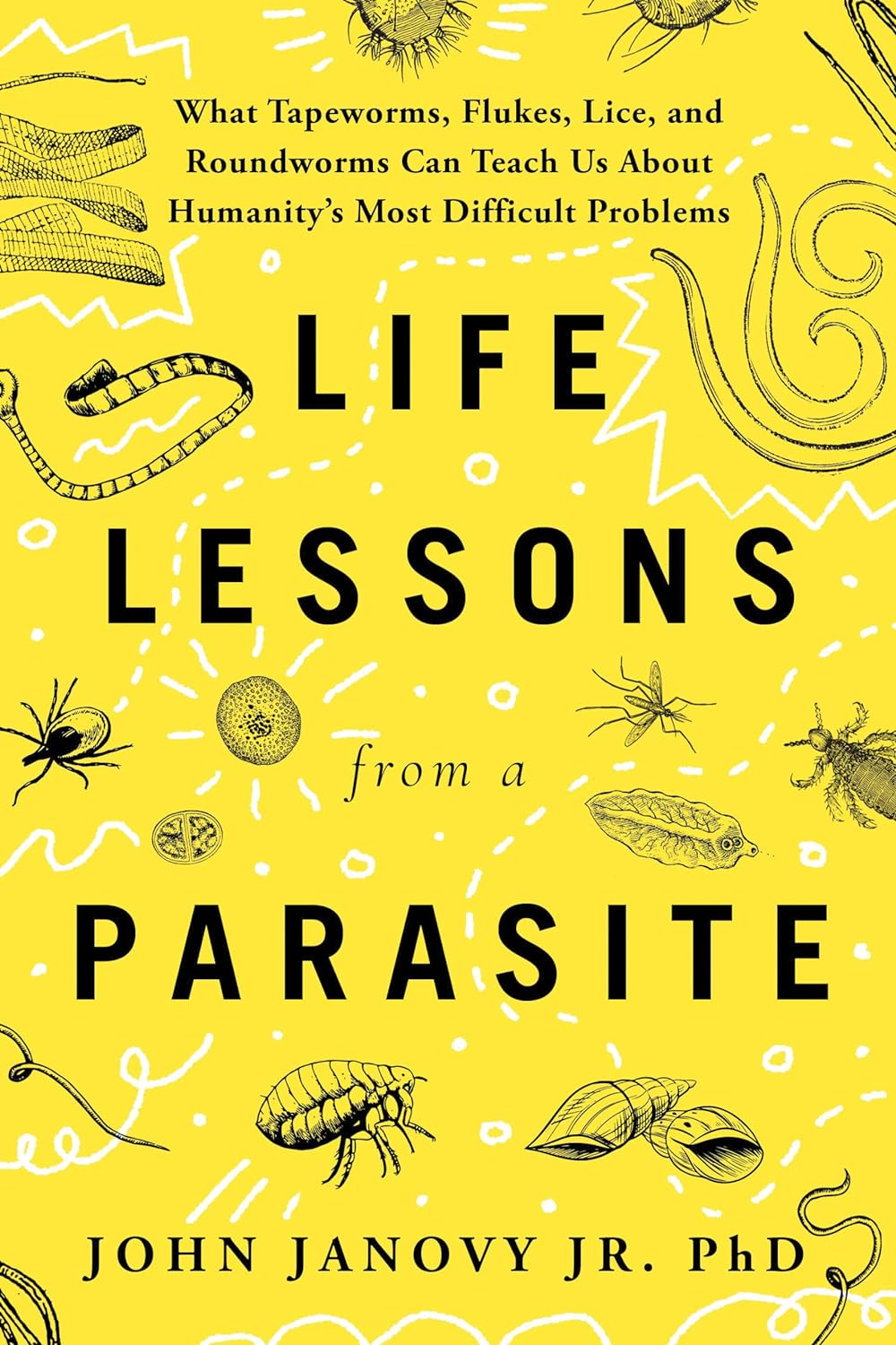 Life Lessons from a Parasite: What Tapeworms, Flukes, Lice, and Roundworms Can Teach Us About Humanity's Most Difficult Problems