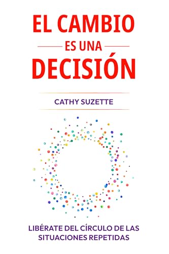 EL CAMBIO ES UNA DECISIÓN : Libérate del círculo de las situaciones repetidas