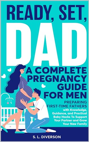 Ready, Set, Dad - A Complete Pregnancy Guide for Men: Simple Baby Hacks, Practical Advice from Experienced Fathers, and Loving Strategies to Support Your Partner