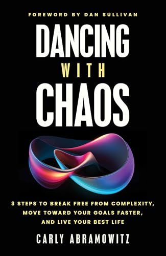 Dancing with Chaos: 3 Steps to Break Free from Complexity, Move Toward Your Goals Faster, and Live Your Best Life