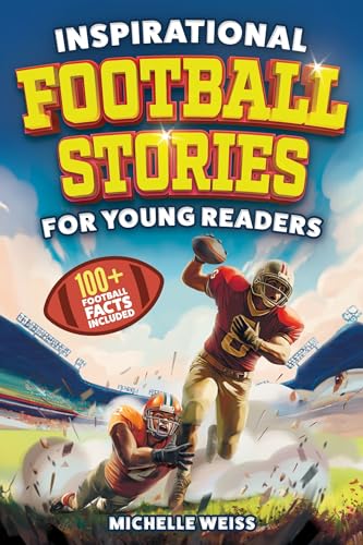 Inspirational Football Stories for Young Readers : 12 Extraordinary Tales of Football Legends and Astonishing Plays to Inspire Kids to Greatness + 100+ ... Facts