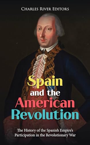 Spain and the American Revolution: The History of the Spanish Empire’s ...