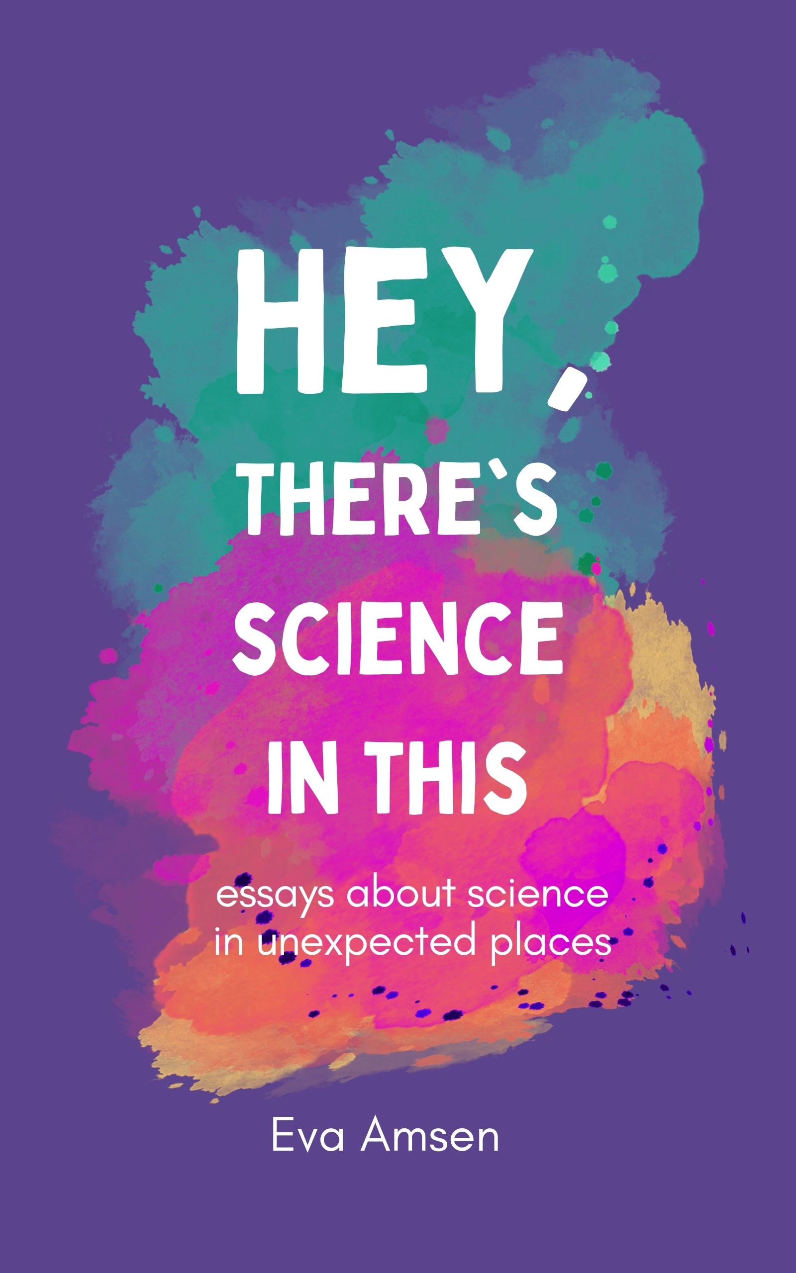 Hey, There's Science In This: Essays about science in unexpected places