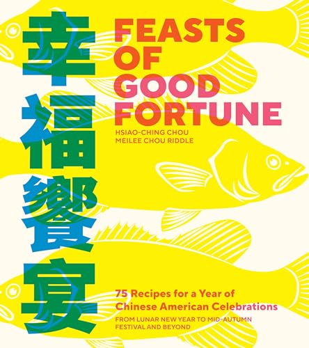 Feasts of Good Fortune: 75 Recipes for a Year of Chinese American Celebrations, from Lunar New Year to Mid-Autumn Festival and Beyond