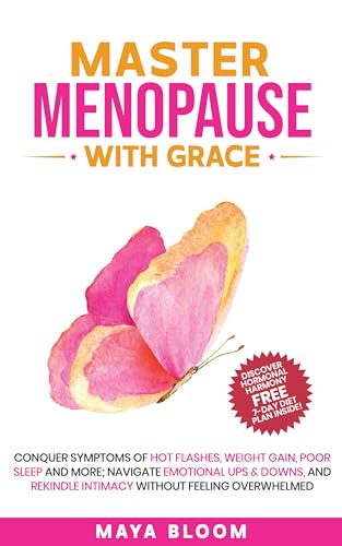 Master Menopause With Grace: Conquer Symptoms of Hot Flashes, Weight Gain, Poor Sleep and More; Navigate Emotional Ups & Downs, and Rekindle Intimacy Without Feeling Overwhelmed