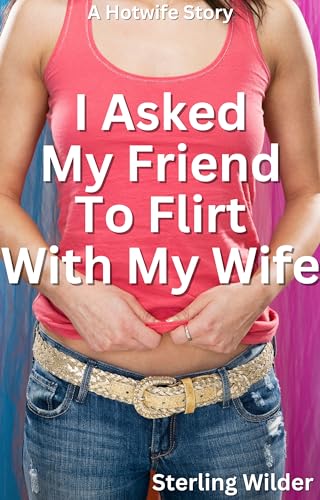 I Asked My Friend to Flirt With My Wife: A Hotwife Story