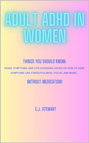 Adult ADHD in Women: Things You should know: Signs, Symptoms, and Life-Changing Hacks on How to Ease Symptoms Like Forgetfulness, Focus, and More… Without Medication!