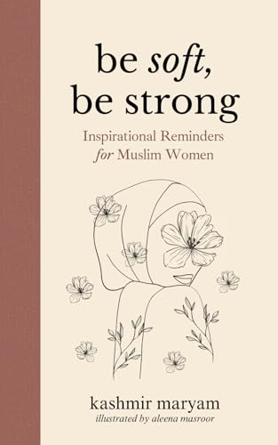 Be Soft, Be Strong: Inspirational Reminders for Muslim Women