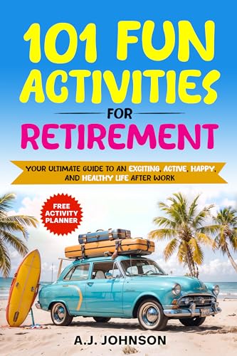 101 Fun Activities for Retirement: Your Ultimate Guide to an Exciting, Active, Happy, and Healthy Life after Work