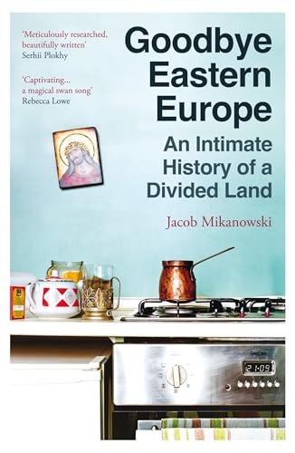 Goodbye, Eastern Europe: An Intimate History of a Divided Land