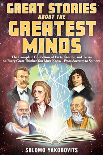 Great Stories About the Greatest Minds: The Complete Collection of Facts, Stories, and Trivia on Every Great Thinker You Must Know - From Socrates to Spinoza ... Facts for Inquisitive Minds Book 2)