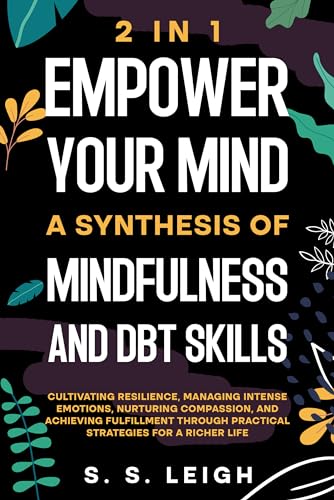 Empower Your Mind: A Synthesis of Mindfulness and DBT Skills: Cultivating Resilience, Managing Intense Emotions, and Achieving Fulfillment Through Practical ... Richer Life